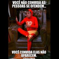 VOCÊ NÃO CONVIDA AS PESSOAS SE OFENDEM...VOCÊ CONVIDA ELAS NÃO APARECEM.