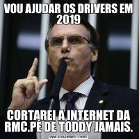 VOU AJUDAR OS DRIVERS EM 2019CORTAREI A INTERNET DA RMC.PÉ DE TODDY JAMAIS.