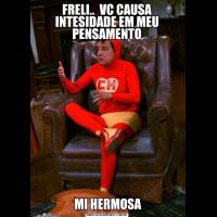 FRELI..  VC CAUSA INTESIDADE EM MEU PENSAMENTO MI HERMOSA