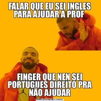 FALAR QUE EU SEI INGLES PARA AJUDAR A PROF FINGER QUE NEN SEI PORTUGUES DIREITO PRA NÃO AJUDAR