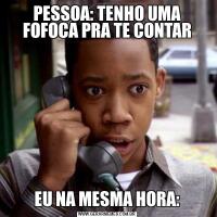 PESSOA: TENHO UMA FOFOCA PRA TE CONTAREU NA MESMA HORA: