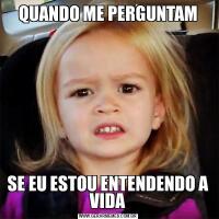 QUANDO ME PERGUNTAMSE EU ESTOU ENTENDENDO A VIDA