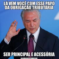 LÁ VEM VOCÊ COM ESSE PAPO DA OBRIGAÇÃO TRIBUTÁRIASER PRINCIPAL E ACESSÓRIA