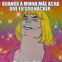 QUANDO A MINHA MÃE ACHA QUE EU SOU HACKER: