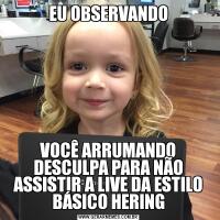 EU OBSERVANDOVOCÊ ARRUMANDO DESCULPA PARA NÃO ASSISTIR A LIVE DA ESTILO BÁSICO HERING
