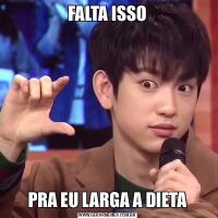FALTA ISSOPRA EU LARGA A DIETA