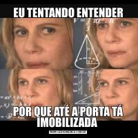 EU TENTANDO ENTENDERPOR QUE ATÉ A PORTA TÁ IMOBILIZADA 