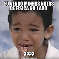 EU VENDO MINHAS NOTAS DE FISICA NO 1 ANO ????