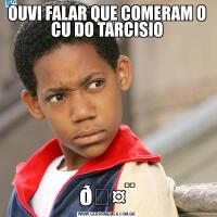 OUVI FALAR QUE COMERAM O CU DO TARCISIO