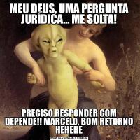 MEU DEUS, UMA PERGUNTA JURÍDICA... ME SOLTA!PRECISO RESPONDER COM DEPENDE!! MARCELO, BOM RETORNO HEHEHE