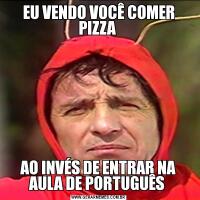 EU VENDO VOCÊ COMER PIZZA AO INVÉS DE ENTRAR NA AULA DE PORTUGUÊS 