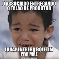O ASSOCIADO ENTREGANDO O TALÃO DE PRODUTORIGUAL ENTREGA BOLETIM PRA MÃE