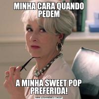 MINHA CARA QUANDO PEDEMA MINHA SWEET POP PREFERIDA!