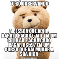 EU SÓ OBSERVANDOA PESSOA QUE ACHA BARATO PAGAR 5 MIL EM UM CELULAR E ACHA CARO PAGAR R$597 EM UM CURSO QUE VAI MUDAR A SUA VIDA