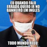 EU QUANDO FALO ERRADO,QUERO IR NO BANHEIRO EM INGLESTODO MUNDO RI EU: