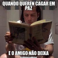 QUANDO QUEREN CAGAR EM PAZE O AMIGO NÃO DEIXA