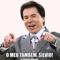 O MEU TAMBÉM, SILVIO!