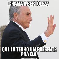 CHAMA A BERTOLEZA QUE EU TENHO UM PRESENTE PRA ELA 