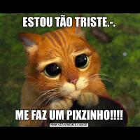 ESTOU TÃO TRISTE.-.ME FAZ UM PIXZINHO!!!!