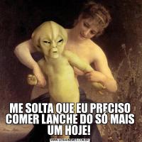 ME SOLTA QUE EU PRECISO COMER LANCHE DO SÓ MAIS UM HOJE! 