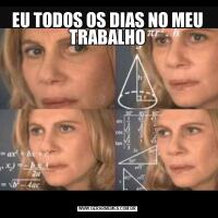 EU TODOS OS DIAS NO MEU TRABALHO