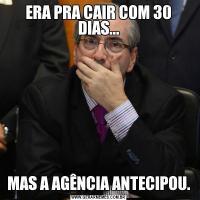 ERA PRA CAIR COM 30 DIAS...MAS A AGÊNCIA ANTECIPOU.