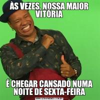 ÀS VEZES, NOSSA MAIOR VITÓRIAÉ CHEGAR CANSADO NUMA NOITE DE SEXTA-FEIRA