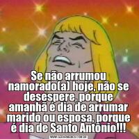 Se não arrumou namorado(a) hoje, não se desespere, porque amanhã é dia de arrumar marido ou esposa, porque é dia de Santo Antônio!!!