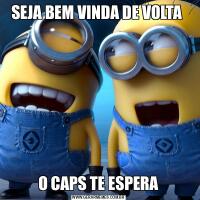 SEJA BEM VINDA DE VOLTA O CAPS TE ESPERA