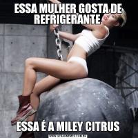 ESSA MULHER GOSTA DE REFRIGERANTE ESSA É A MILEY CITRUS