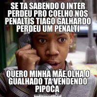 SE TA SABENDO O INTER PERDEU PRO COELHO NOS PENALTIS TIAGO GALHARDO PERDEU UM PENALTIQUERO MINHA MÃE,OLHA O GUALHADO TA VENDENDO PIPOCA 