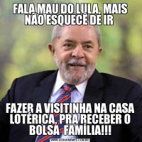 FALA MAU DO LULA, MAIS NÃO ESQUECÊ DE IR FAZER A VISITINHA NA CASA LOTÉRICA, PRA RECEBER O BOLSA  FAMÍLIA!!!
