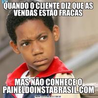 QUANDO O CLIENTE DIZ QUE AS VENDAS ESTÃO FRACASMAS NÃO CONHECE O PAINELDOINSTABRASIL.COM