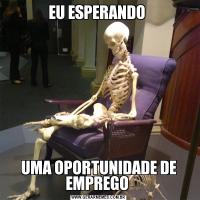 EU ESPERANDO UMA OPORTUNIDADE DE EMPREGO 