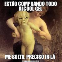 ESTÃO COMPRANDO TODO ÁLCOOL GELME SOLTA, PRECISO IR LÁ 