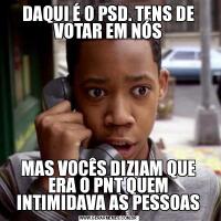 DAQUI É O PSD. TENS DE VOTAR EM NÓSMAS VOCÊS DIZIAM QUE ERA O PNT QUEM INTIMIDAVA AS PESSOAS
