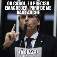 OH CAROL, EU PRECISO EMAGRECER, PARA DE ME DAR LANCHETÁ OKAY?!
