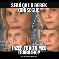 SERÁ QUE O DEREK CONSEGUE FAZER TODO O MEU TRABALHO?