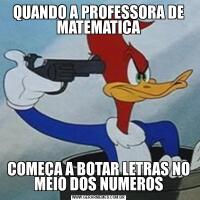 QUANDO A PROFESSORA DE MATEMATICACOMEÇA A BOTAR LETRAS NO MEIO DOS NUMEROS