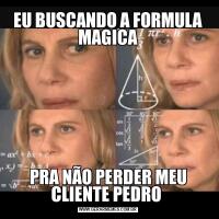 EU BUSCANDO A FORMULA MAGICAPRA NÃO PERDER MEU CLIENTE PEDRO 