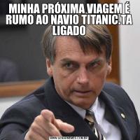 MINHA PRÓXIMA VIAGEM É RUMO AO NAVIO TITANIC.TA LIGADO