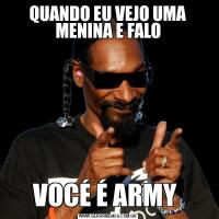 QUANDO EU VEJO UMA MENINA E FALOVOCÉ É ARMY 