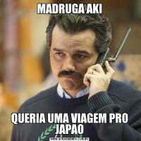 MADRUGA AKIQUERIA UMA VIAGEM PRO JAPAO