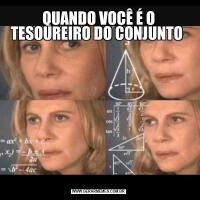 QUANDO VOCÊ É O TESOUREIRO DO CONJUNTO 