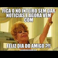FICA O NO INTEIRO SEM DAR NOTICIAS E AGORA VEM COMFELIZ DIA DO AMIGO ?!!