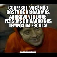 CONFESSE, VOCÊ NÃO GOSTA DE BRIGAR MAS ADORAVA VER DUAS PESSOAS BRIGANDO NOS TEMPOS DA ESCOLA!