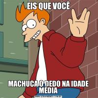 EIS QUE VOCÊMACHUCA O DEDO NA IDADE MÉDIA