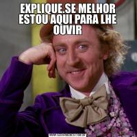 EXPLIQUE.SE MELHOR
ESTOU AQUI PARA LHE OUVIR