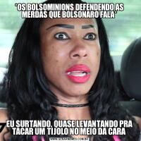 *OS BOLSOMINIONS DEFENDENDO AS MERDAS QUE BOLSONARO FALA*EU SURTANDO, QUASE LEVANTANDO PRA TACAR UM TIJOLO NO MEIO DA CARA 