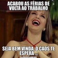 ACABOU AS FÉRIAS DE VOLTA AO TRABALHOSEJA BEM VINDA, O CAOS TE ESPERA ...